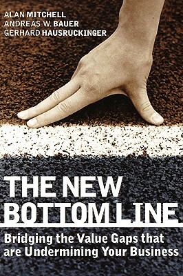 The New Bottom Line: Bridging the Value Gaps That Are Undermining Your Business by Andreas W. Bauer, Gerhard Hausruckinger, Alan Mitchell