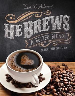HeBrews: A Better Blend - An Eight-Week Bible Study by Leah Adams, Leah Adams, Karen Rhodes, Robin Fogle