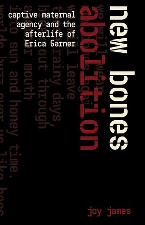 New Bones Abolition: Captive Maternal Agency and the Afterlife of Erica Garner by Joy James