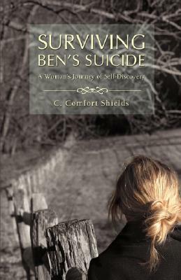Surviving Ben's Suicide: A Woman's Journey of Self-Discovery by C. Comfort Shields