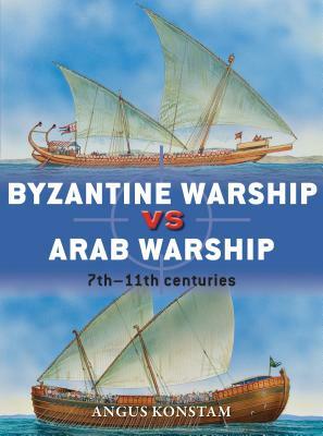 Byzantine Warship Vs Arab Warship: 7th-11th Centuries by Angus Konstam