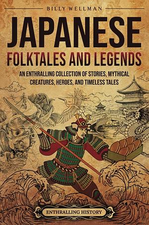 Japanese Folktales and Legends: An Enthralling Collection of Stories, Mythical Creatures, Heroes, and Timeless Tales by Billy Wellman