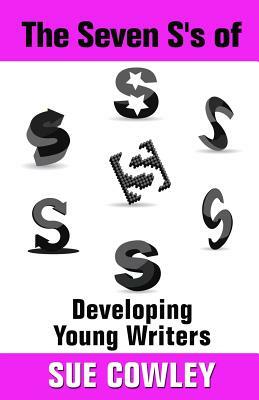 The Seven S's of Developing Young Writers by Sue Cowley
