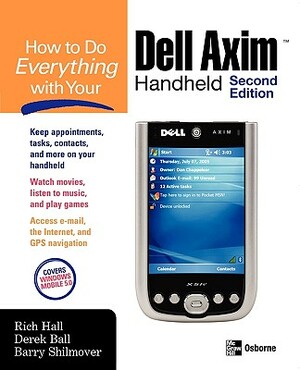 How to Do Everything with Your Dell Axim Handheld N by Derek Ball, Rich Hall, Barry Shilmover