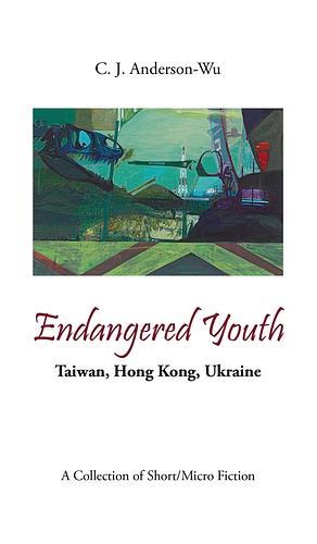 Endangered Youth: Taiwan, Hong Kong, and Ukraine by C.J. Anderson-Wu