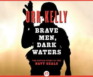 Brave Men, Dark Waters: The Untold Story of the Navy Seals by Orr Kelly