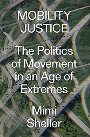 Mobility Justice: The Politics of Movement in an Age of Extremes by Mimi Sheller