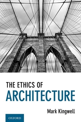 The Ethics of Architecture by Mark Kingwell