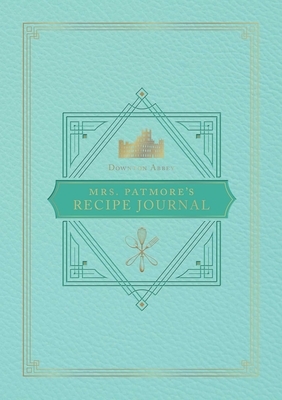 The Official Downton Abbey Mrs. Patmore's Recipe Journal by Weldon Owen