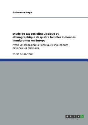 Etude de cas sociolinguistique et ethnographique de quatre familles indiennes immigrantes en Europe: Pratiques langagières et politiques linguistiques by Shahzaman Haque