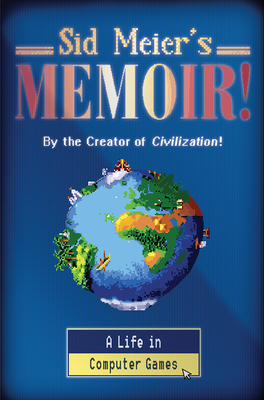 Sid Meier's Memoir!: A Life in Computer Games by Sid Meier