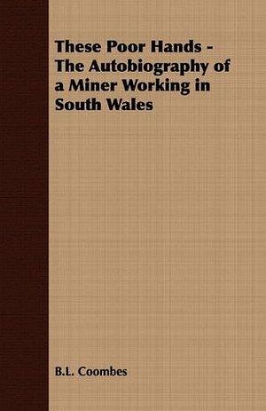 These Poor Hands - The Autobiography of a Miner Working in South Wales by B.L. Coombes, B.L. Coombes