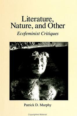 Literature, Nature, and Other: Ecofeminist Critiques by Patrick D. Murphy