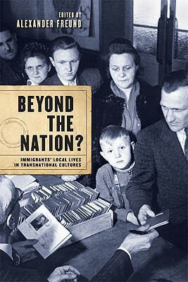 Beyond the Nation?: Immigrants' Local Lives in Transnational Cultures by Alexander Freund