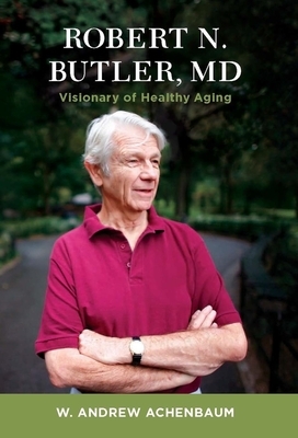 Robert N. Butler, MD: Visionary of Healthy Aging by W. Andrew Achenbaum