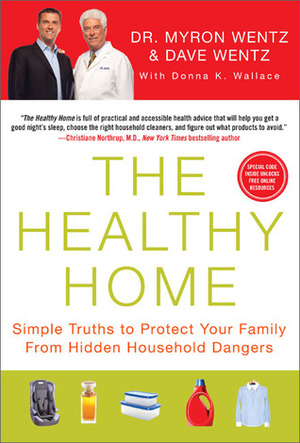 The Healthy Home: Simple Truths to Protect Your Family from Hidden Household Dangers by Donna K. Wallace, Dave Wentz, Myron Wentz