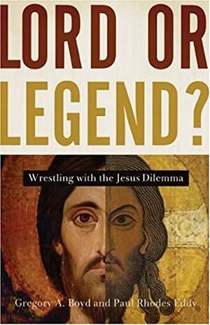Lord or Legend?: Wrestling with the Jesus Dilemma by Paul Rhodes Eddy, Gregory A. Boyd