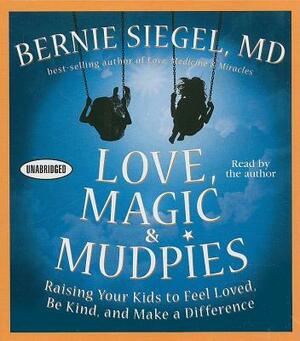 Love, Magic and Mudpies: Raising Your Kids to Feel Loved, Be Kind, and Make a Difference by Bernie Siegel