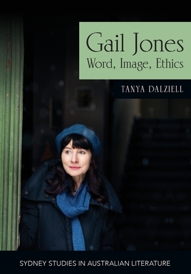 Gail Jones: Word, Image, Ethics by Tanya Dalziell