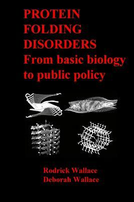 Protein Folding Disorders: From basic biology to public policy by Rodrick Wallace, Deborah Wallace