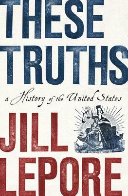 These Truths: A History of the United States by Jill Lepore