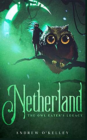 Netherland: The Owl Eater's Legacy by Andrew O'Kelley