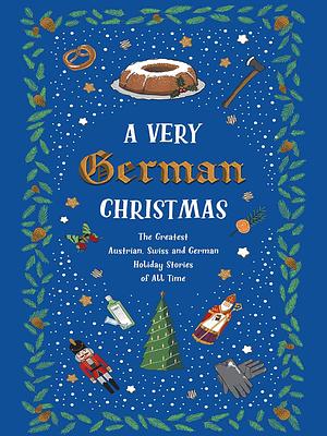 A Very German Christmas: The Greatest Austrian, Swiss and German Holiday Stories of All Time by Wolfgang Von Goethe, Hermann Hesse, Ernst Anschütz, Wolfdietrich Schnurre