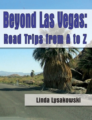 Beyond Las Vegas: Road Trips from A to Z! by Linda Lysakowski