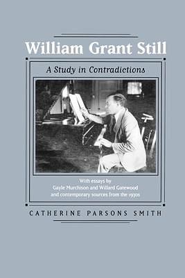 William Grant Still: A Study in Contradictions by Catherine Parsons Smith