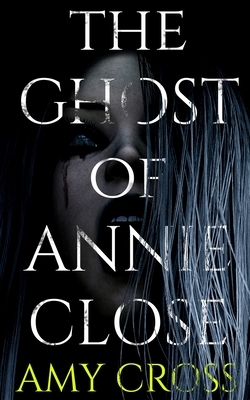 The Ghost of Annie Close by Amy Cross