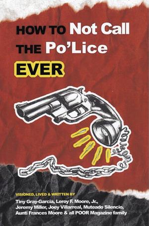 How to Not Call the Po'Lice Ever by Tiny Gray-Garcia, Joey Villarreal, Leroy F. Moore, Jr., Jeremy Miller, Muteado Silencio, Aunti Frances Moore
