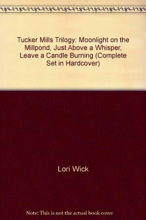 Tucker Mills Trilogy: Moonlight on the Millpond / Just Above a Whisper / Leave a Candle Burning (Tucker Mills, #1-3) by Lori Wick
