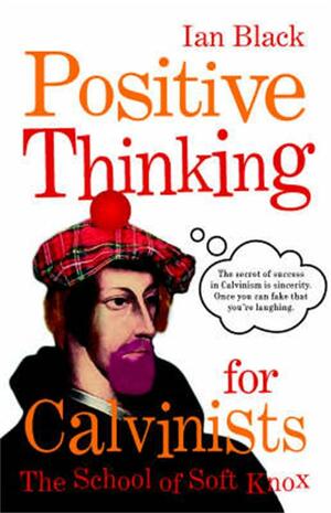 Positive thinking for Calvinists: the school of soft knox by Ian Black