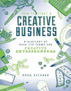 How to Start a Creative Business - A Glossary of Over 130 Terms for Creative Entrepreneurs by Doug Richard