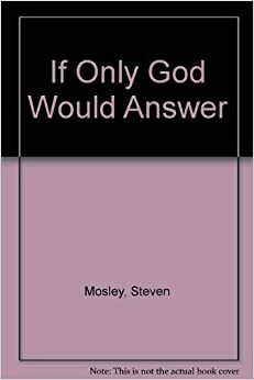 If Only God Would Answer by Steven Mosley