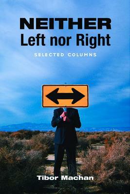 Neither Left Nor Right: Selected Columns by Tibor R. Machan