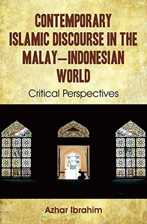Contemporary Islamic Discourse in the Malay-Indonesian World by Azhar Ibrahim