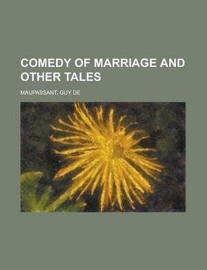 Comedy of Marriage and Other Tales by Guy de Maupassant
