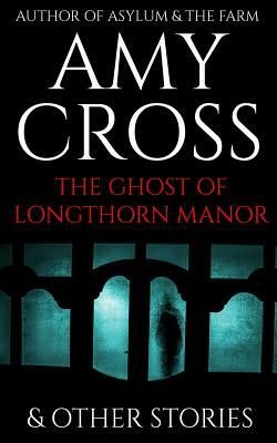 The Ghost of Longthorn Manor and Other Stories by Amy Cross