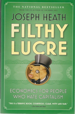Filthy Lucre: Economics for People Who Hate Capitalism by Joseph Heath