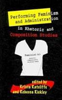 Performing Feminism and Administration in Rhetoric and Composition Studies by Rebecca Rickly, Krista Ratcliffe