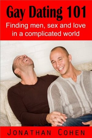 Gay Dating 101: Finding Men, Sex and Love in A Complicated World by Jonathan Cohen