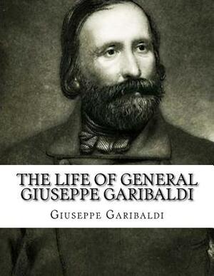 The Life of General Giuseppe Garibaldi by Giuseppe Garibaldi