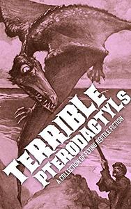 Terrible Pterodactyls: A Collection of Flying Reptile Fiction  by Thomas Charles Sloane, Peter Bernard Kyne, Samuel Hopkins Adams