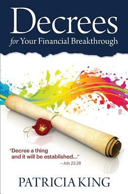 Decrees for Your Financial Breakthrough: Decree a thing and it will be established -Job 22:28 by Patricia King