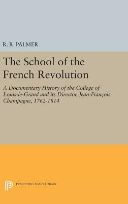 The School of the French Revolution: A Documentary History of the College of Louis-Le-Grand and Its Director, Jean-François Champagne, 1762-1814 by 