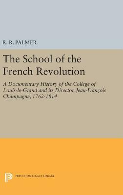 The School of the French Revolution: A Documentary History of the College of Louis-Le-Grand and Its Director, Jean-François Champagne, 1762-1814 by 