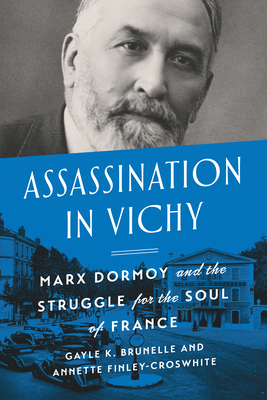 Assassination in Vichy: Marx Dormoy and the Struggle for the Soul of France by Stephanie Annette Finley-Croswhite, Gayle Brunelle