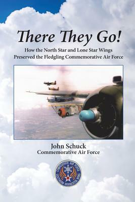 There They Go!: How the North Star and Lone Star Wings Preserved the Fledgling Commemorative Air Force by John Schuck