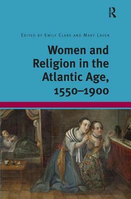 Women and Religion in the Atlantic Age, 1550-1900. Edited by Mary Laven, Emily Clark by Emily Clark